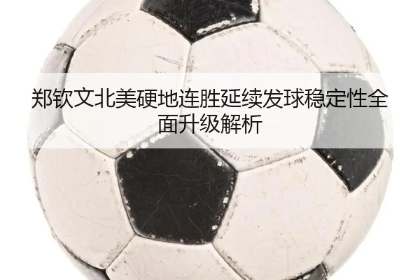 郑钦文北美硬地连胜延续发球稳定性全面升级解析